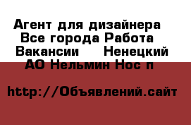 Агент для дизайнера - Все города Работа » Вакансии   . Ненецкий АО,Нельмин Нос п.